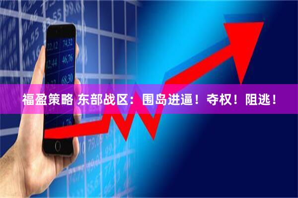 福盈策略 东部战区：围岛进逼！夺权！阻逃！