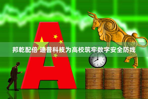 邦乾配倍 迪普科技为高校筑牢数字安全防线