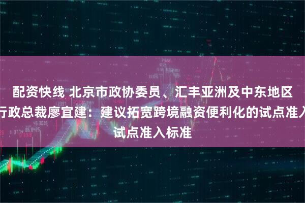 配资快线 北京市政协委员、汇丰亚洲及中东地区联席行政总裁廖宜建：建议拓宽跨境融资便利化的试点准入标准