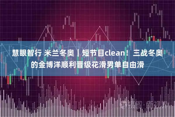 慧眼智行 米兰冬奥｜短节目clean！三战冬奥的金博洋顺利晋级花滑男单自由滑