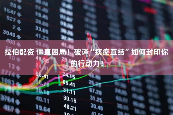 拉伯配资 僵直困局！破译“痰瘀互结”如何封印你的行动力！