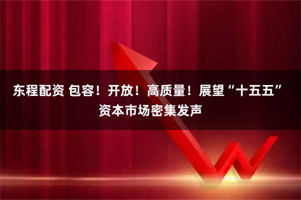 东程配资 包容！开放！高质量！展望“十五五” 资本市场密集发声