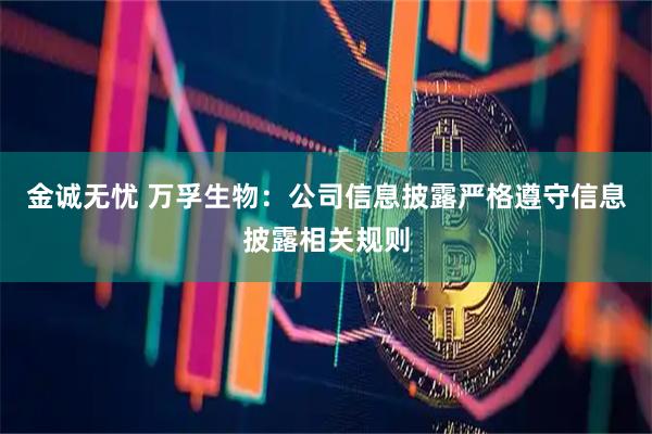 金诚无忧 万孚生物：公司信息披露严格遵守信息披露相关规则