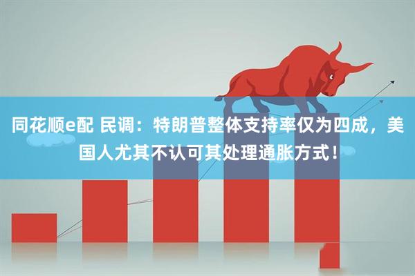 同花顺e配 民调：特朗普整体支持率仅为四成，美国人尤其不认可其处理通胀方式！
